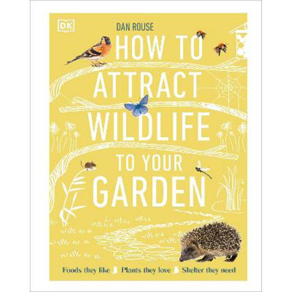 How to Attract Wildlife to Your Garden: Foods They Like, Plants They Love, Shelter They Need (Hardback) - Dan Rouse